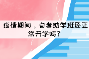 疫情期間，自考助學班還正常開學嗎？
