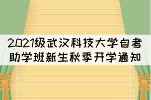 2021級武漢科技大學自考助學班新生秋季開學通知 2021級武漢科技大學自考助學班新生秋季開學通知