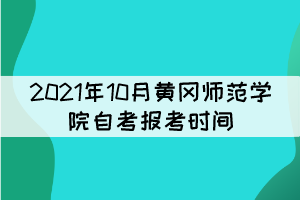 2021年10月黃岡師范學(xué)院自考報考時間什么時候？