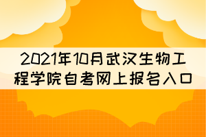 2021年10月武漢生物工程學院自考網(wǎng)上報名入口在哪？