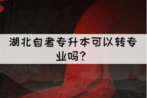 湖北自考專升本可以轉(zhuǎn)專業(yè)嗎？