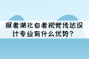 報考湖北自考視覺傳達設(shè)計專業(yè)有什么優(yōu)勢？