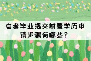 自考畢業(yè)提交前置學(xué)歷申請(qǐng)步驟有哪些？
