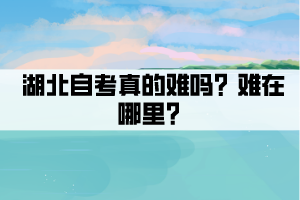 湖北自考真的難嗎？難在哪里？