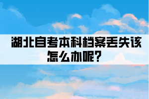 湖北自考本科檔案丟失該怎么辦呢？