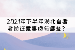 2021年下半年湖北自考考前注意事項有哪些？