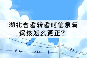 湖北自考轉考時信息有誤該怎么更正？