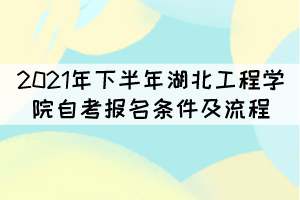2021年下半年湖北工程學(xué)院自考報(bào)名條件及流程有哪些？