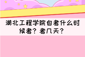 2021年下半年湖北工程學(xué)院自考什么時(shí)候考？考幾天？