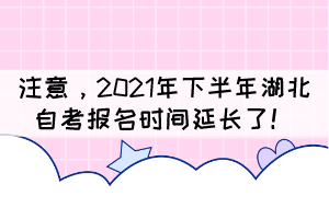 自考生注意，2021年下半年湖北自考報名時間延長了！