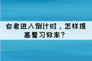 自考進(jìn)入倒計(jì)時(shí)，怎樣提高復(fù)習(xí)效率？