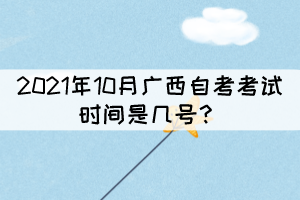 2021年10月廣西自考考試時(shí)間是幾號(hào)？