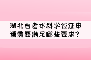 湖北自考本科學(xué)位證申請(qǐng)需要滿足哪些要求？