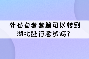 外省自考考籍可以轉(zhuǎn)到湖北進(jìn)行考試嗎？