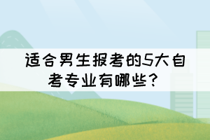 適合男生報考的5大自考專業(yè)有哪些？