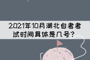 2021年10月湖北自考考試時(shí)間具體是幾號(hào)？