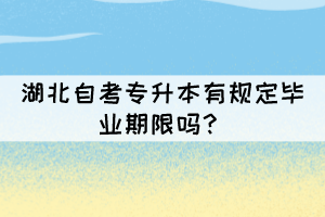 湖北自考專升本有規(guī)定畢業(yè)期限嗎？