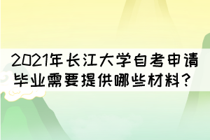 2021年長江大學(xué)自考申請(qǐng)畢業(yè)需要提供哪些材料？