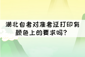 湖北自考對(duì)準(zhǔn)考證打印有顏色上的要求嗎？