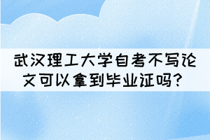 武漢理工大學(xué)自考不寫論文可以拿到畢業(yè)證嗎？