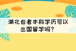 湖北自考本科學(xué)歷可以出國(guó)留學(xué)嗎？