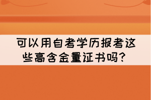 可以用自考學(xué)歷報(bào)考這些高含金量證書嗎？