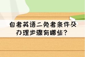 自考英語(yǔ)二免考條件及辦理步驟有哪些？