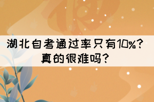 湖北自考通過率只有10%？真的很難嗎？
