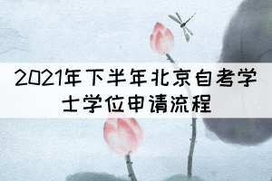 2021年下半年北京自考學位申請流程有哪些？