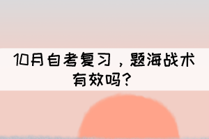 10月自考復(fù)習(xí)，題海戰(zhàn)術(shù)有效嗎？