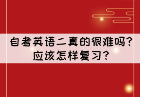自考英語二真的很難嗎？應(yīng)該怎樣復(fù)習(xí)？