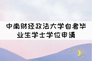 2021年下半年中南財經政法大學自考畢業(yè)生學士學位申請 2021年下半年中南財經政法大學自考畢業(yè)生學士學位申請