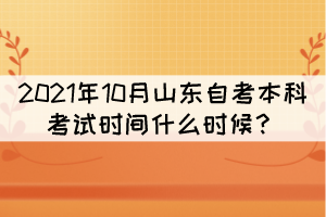 2021年10月山東自考本科考試時(shí)間什么時(shí)候？