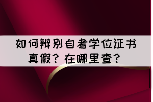 如何辨別自考學(xué)位證書真假？在哪里查？