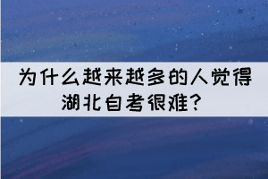 為什么越來越多的人覺得湖北自考很難？