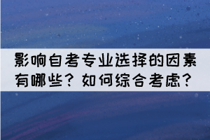影響自考專業(yè)選擇的因素有哪些？如何綜合考慮？