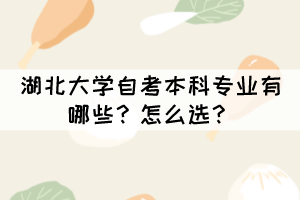 湖北大學自考本科專業(yè)有哪些？怎么選？