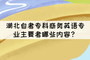 湖北自考?？粕虅?wù)英語專業(yè)主要考哪些內(nèi)容？