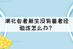 湖北自考新生沒有備考經(jīng)驗該怎么辦？