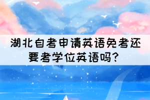 湖北自考申請(qǐng)英語(yǔ)免考還要考學(xué)位英語(yǔ)嗎？