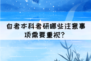 自考本科考研哪些注意事項(xiàng)需要重視？
