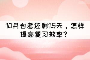 距離10月自考還剩15天，怎樣提高復(fù)習(xí)效率？
