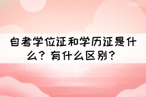 自考學(xué)位證和學(xué)歷證是什么？有什么區(qū)別？