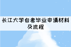 2021年長(zhǎng)江大學(xué)自考畢業(yè)申請(qǐng)材料及流程有哪些？