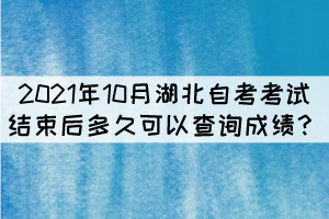 2021年10月湖北自考考試結束后多久可以查詢成績？