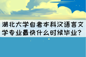 湖北大學(xué)自考本科漢語言文學(xué)專業(yè)最快什么時(shí)候畢業(yè)？