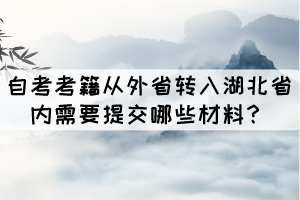 自考考籍從外省轉(zhuǎn)入湖北省內(nèi)需要提交哪些材料？