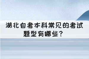 湖北成人自考本科常見的考試題型有哪些？