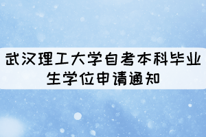 2021年上半年武漢理工大學(xué)自考本科畢業(yè)生學(xué)位申請通知 2021年上半年武漢理工大學(xué)自考本科畢業(yè)生學(xué)位申請通知