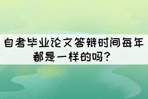 自考畢業(yè)論文答辯時(shí)間每年都是一樣的嗎？